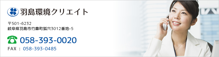 羽島環境クリエイト 〒501-6244 岐阜県羽島市竹鼻町狐穴3012番地-5 tel.058-393-0020